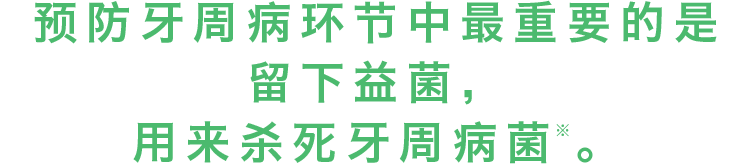 预防牙周病环节中最重要的是留下益菌，用来杀死牙周病菌。