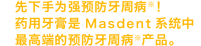 先下手为强预防牙周病！药用牙膏是MASDENT系统中最高端的预防牙周病产品。