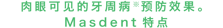 肉眼可见的牙周病预防效果。MASDENT特点